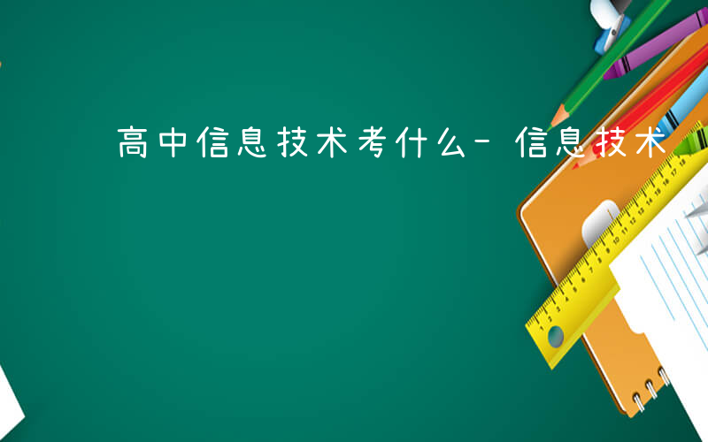 高中信息技术考什么-信息技术 考什么